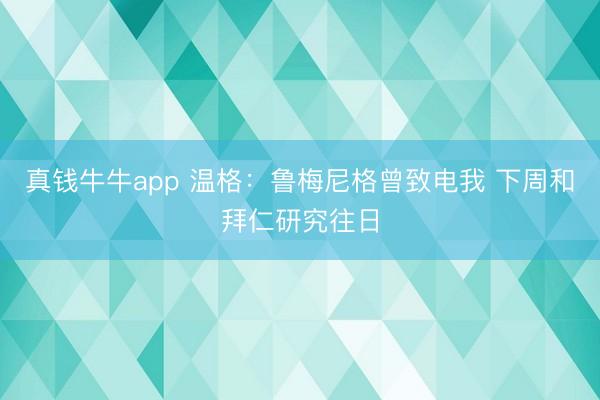 真钱牛牛app 温格：鲁梅尼格曾致电我 下周和拜仁研究往日