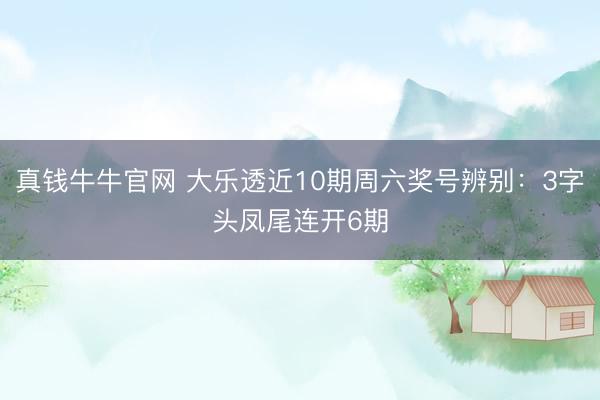 真钱牛牛官网 大乐透近10期周六奖号辨别：3字头凤尾连开6期