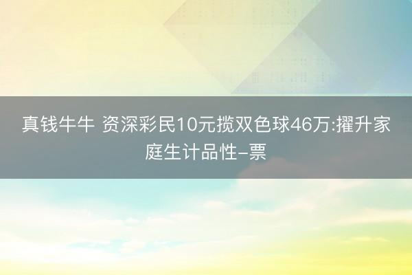 真钱牛牛 资深彩民10元揽双色球46万:擢升家庭生计品性-票